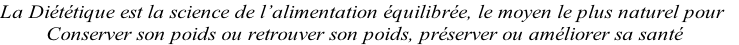 La Diététique est la science de l’alimentation équilibrée, le moyen le plus naturel pour  Conserver son poids ou retrouver son poids, préserver ou améliorer sa santé